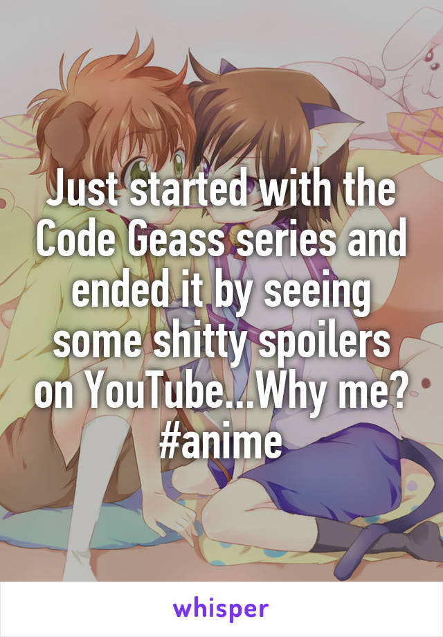 Just started with the Code Geass series and ended it by seeing some shitty spoilers on YouTube...Why me?
#anime