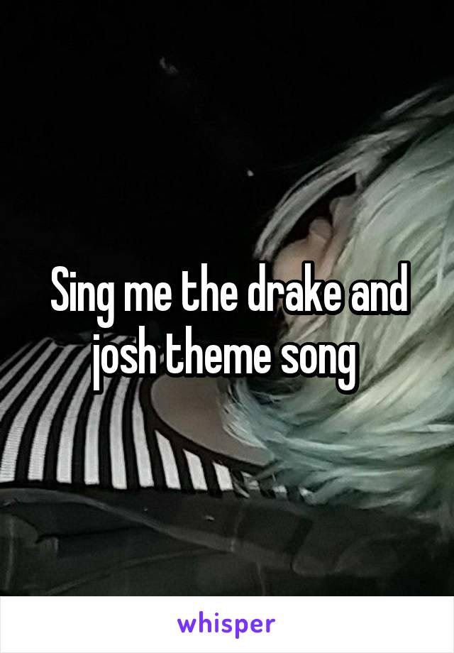 Sing me the drake and josh theme song 