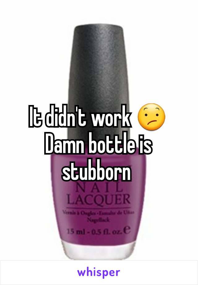 It didn't work 😕
Damn bottle is stubborn 