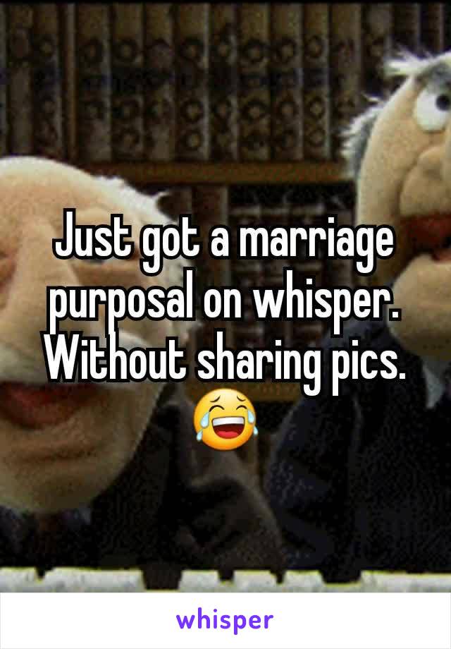 Just got a marriage purposal on whisper. Without sharing pics. ðŸ˜‚