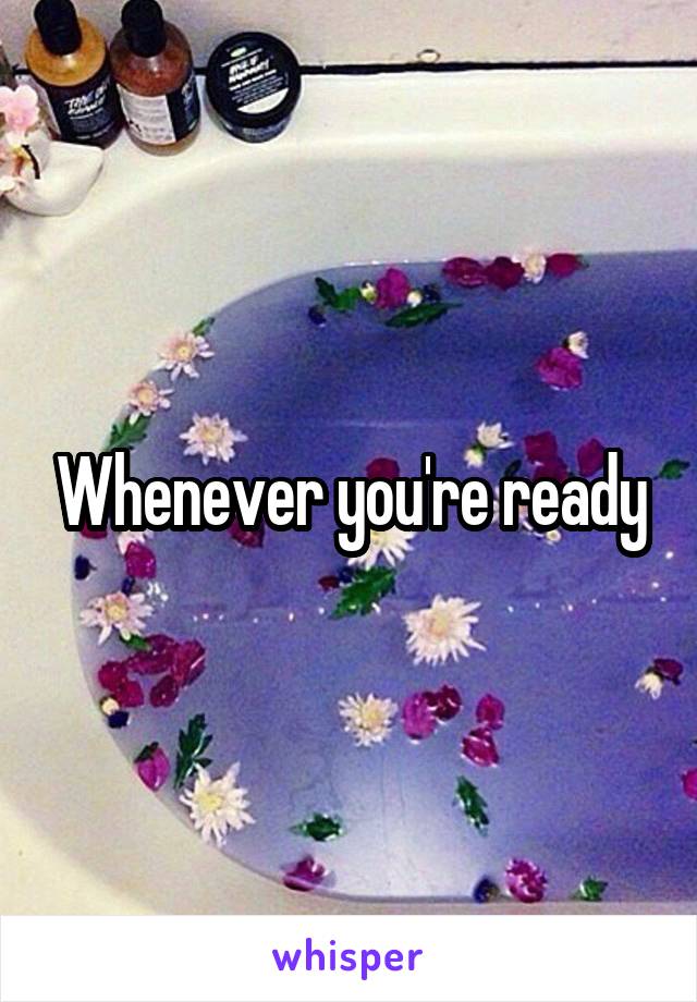 Whenever you're ready