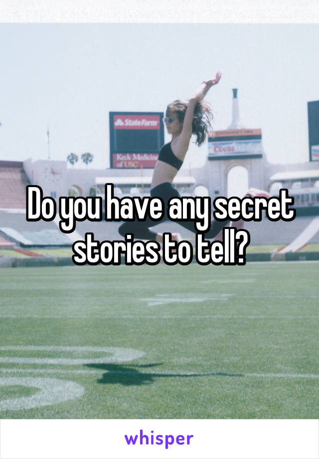 Do you have any secret stories to tell?