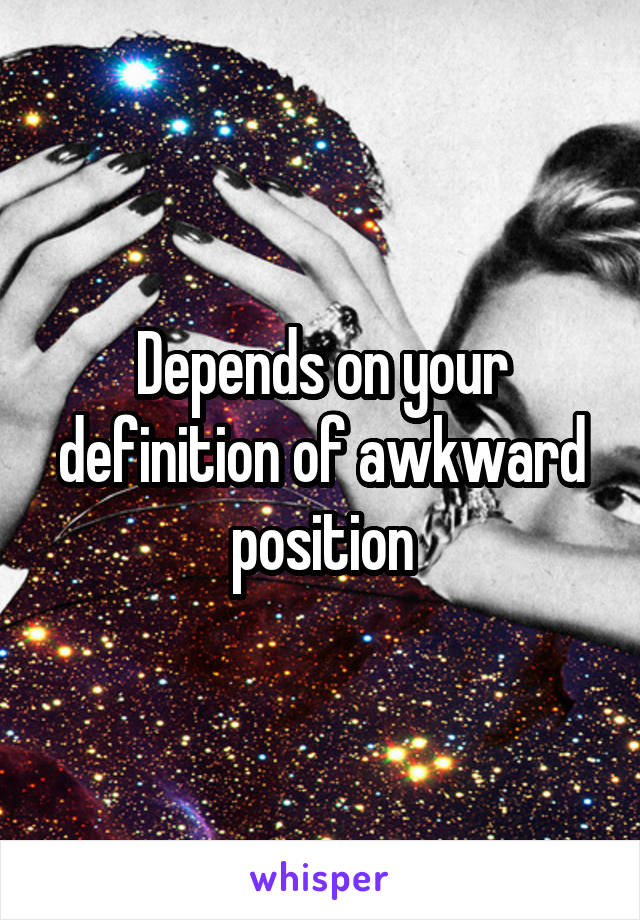 Depends on your definition of awkward position