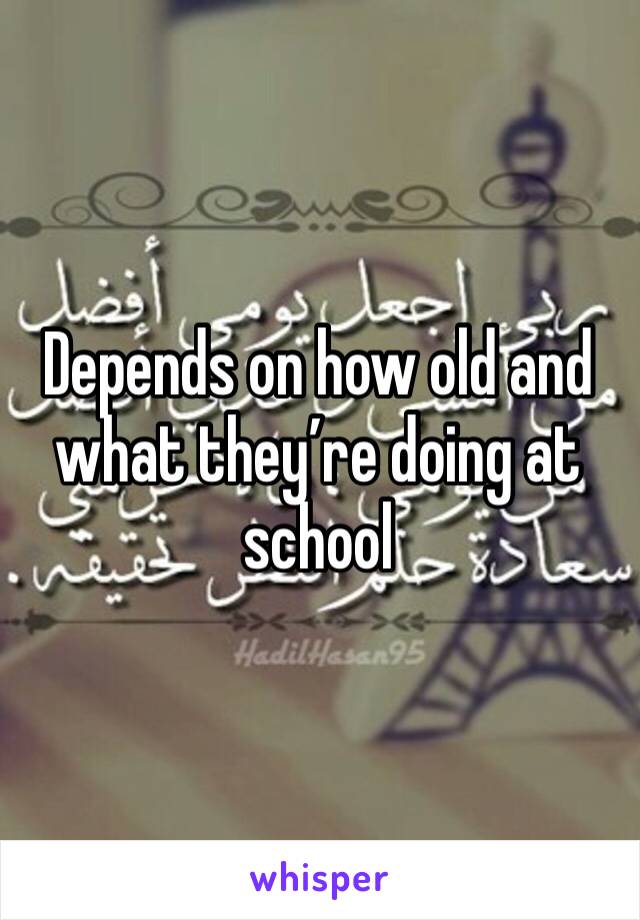 Depends on how old and what they’re doing at school