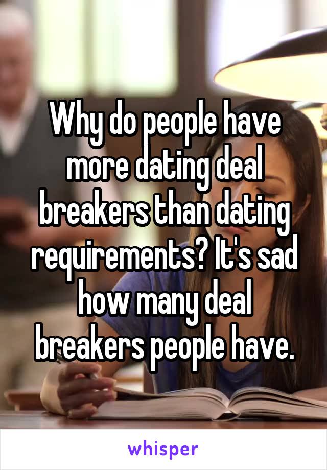Why do people have more dating deal breakers than dating requirements? It's sad how many deal breakers people have.