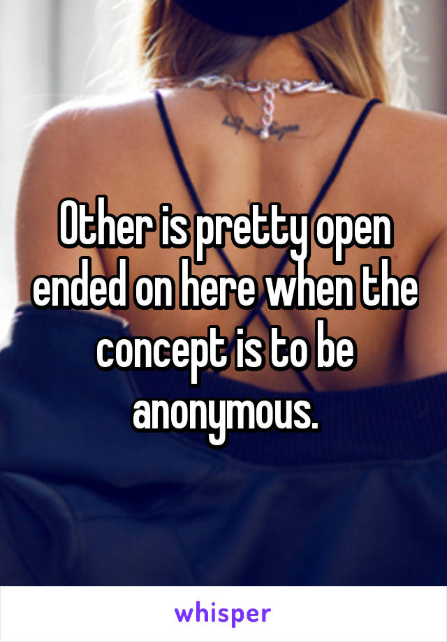 Other is pretty open ended on here when the concept is to be anonymous.