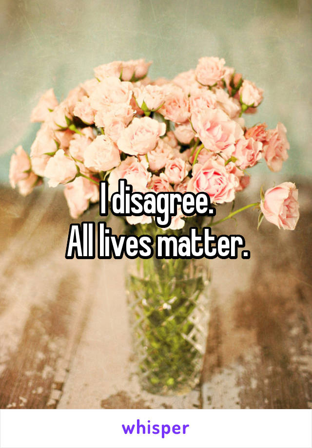 I disagree.
All lives matter.