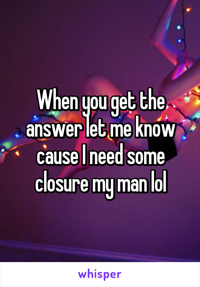When you get the answer let me know cause I need some closure my man lol
