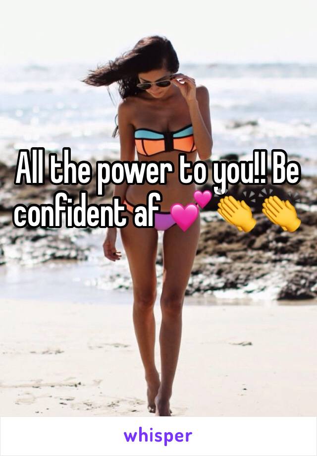 All the power to you!! Be confident af 💕👏👏