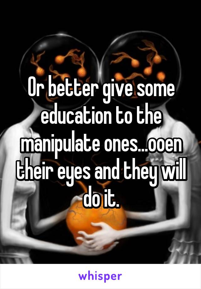 Or better give some education to the manipulate ones...ooen their eyes and they will do it.