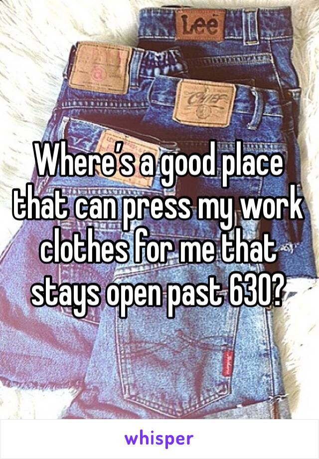 Where’s a good place that can press my work clothes for me that stays open past 630? 