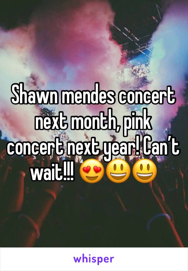 Shawn mendes concert next month, pink concert next year! Canâ€™t wait!!! ðŸ˜�ðŸ˜ƒðŸ˜ƒ