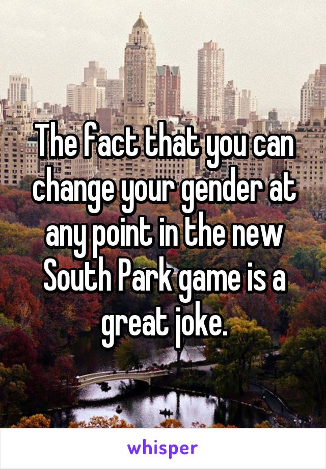 The fact that you can change your gender at any point in the new South Park game is a great joke.