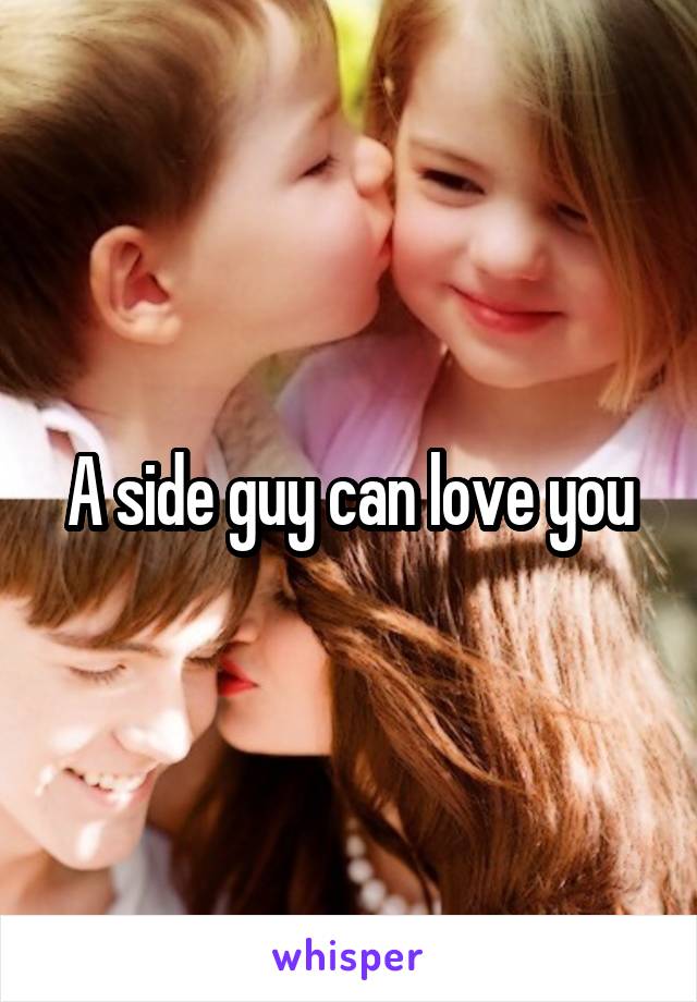A side guy can love you