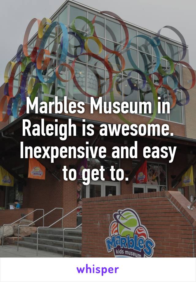 Marbles Museum in Raleigh is awesome. Inexpensive and easy to get to. 