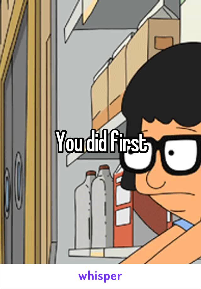 You did first