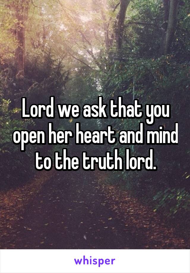 Lord we ask that you open her heart and mind to the truth lord.