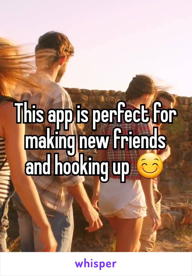 This app is perfect for making new friends and hooking up 😊