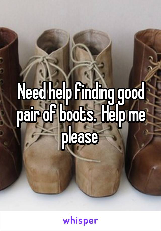 Need help finding good pair of boots.  Help me please 
