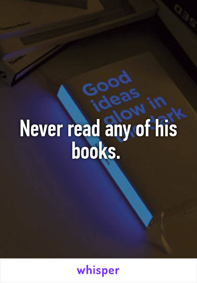 Never read any of his books. 