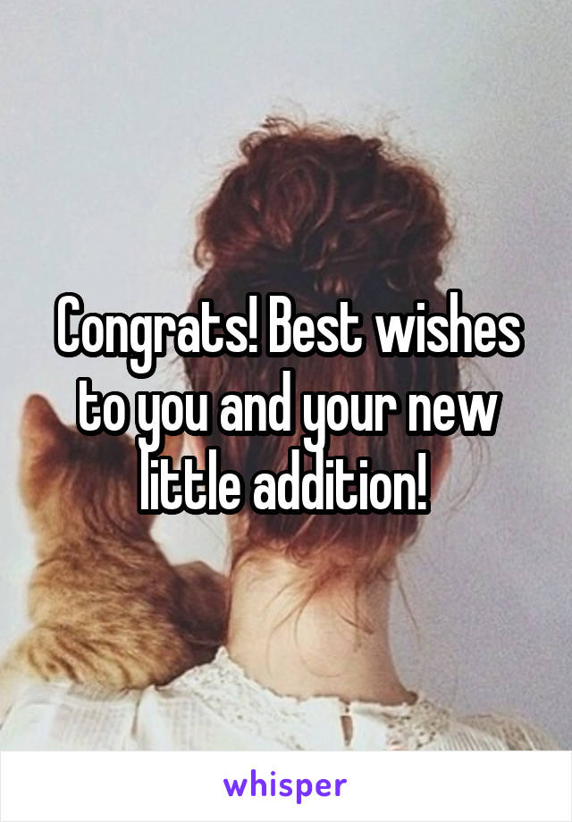 Congrats! Best wishes to you and your new little addition! 