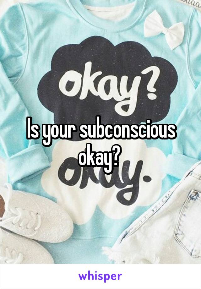 Is your subconscious okay? 