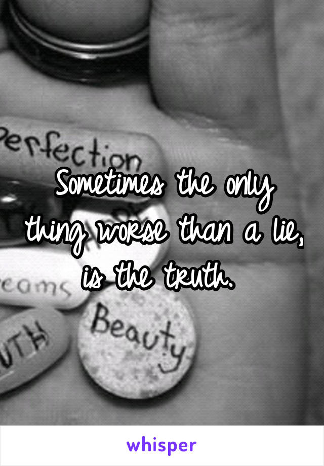 Sometimes the only thing worse than a lie, is the truth. 