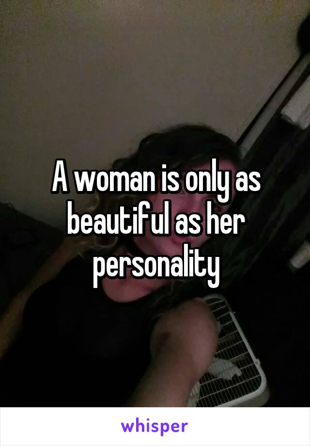 A woman is only as beautiful as her personality