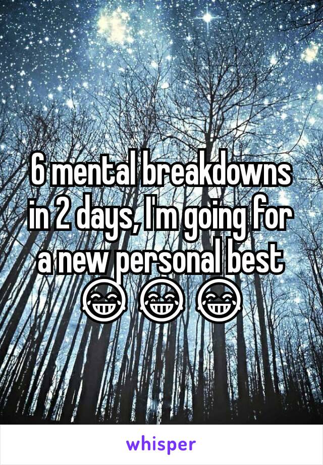 6 mental breakdowns in 2 days, I'm going for a new personal best
ðŸ˜‚ðŸ˜‚ðŸ˜‚