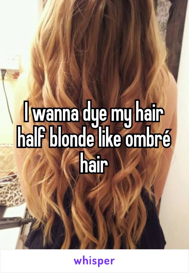 I wanna dye my hair half blonde like ombré hair