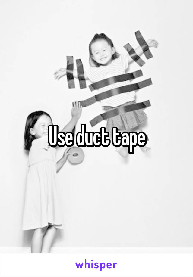 Use duct tape