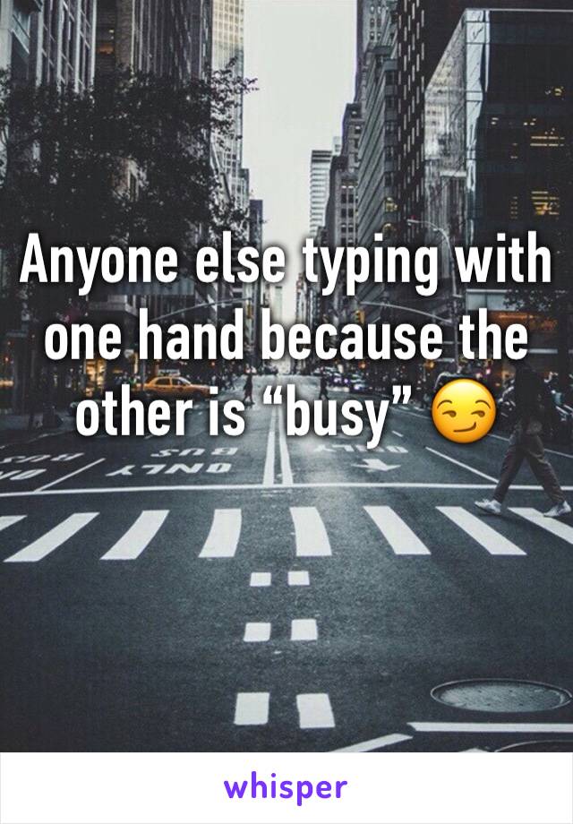 Anyone else typing with one hand because the other is “busy” 😏
