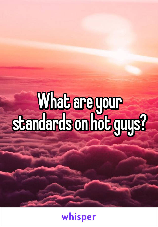 What are your standards on hot guys?