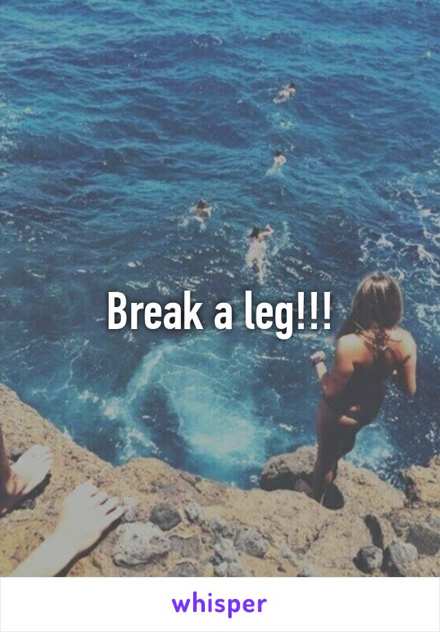 Break a leg!!!