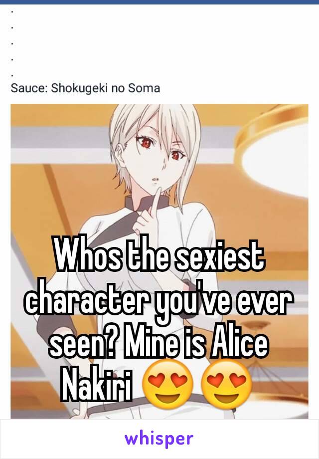 Whos the sexiest character you've ever seen? Mine is Alice Nakiri ðŸ˜�ðŸ˜�