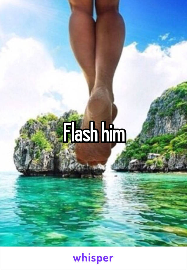 Flash him