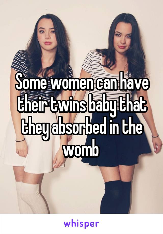Some women can have their twins baby that they absorbed in the womb 