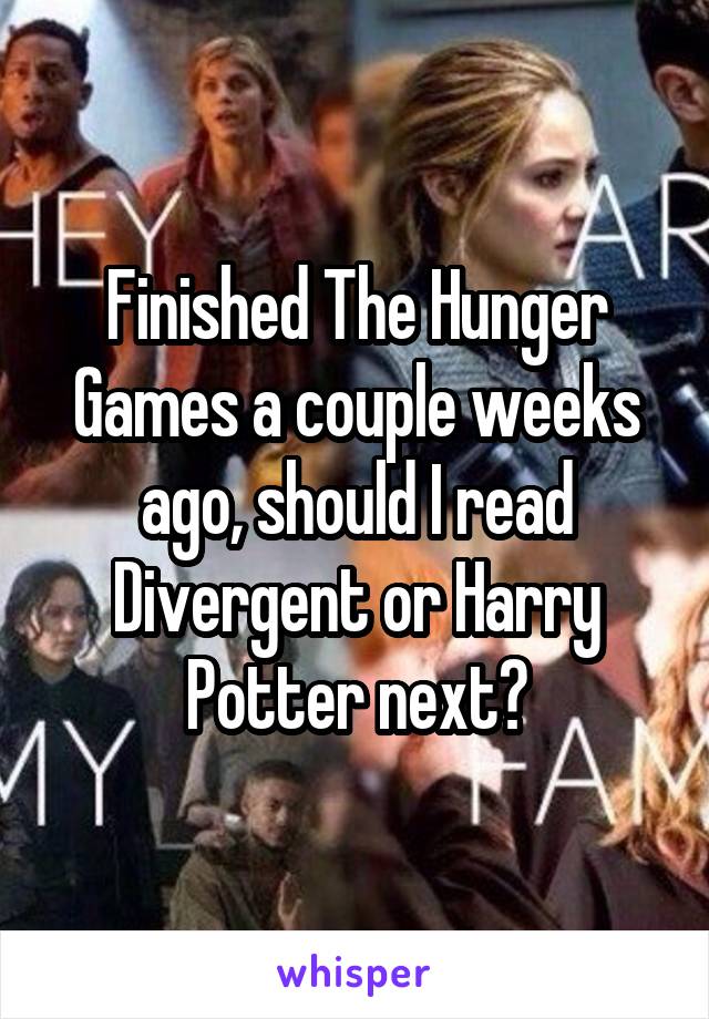 Finished The Hunger Games a couple weeks ago, should I read Divergent or Harry Potter next?