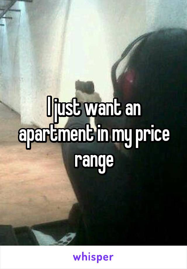I just want an apartment in my price range