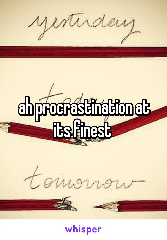 ah procrastination at its finest 