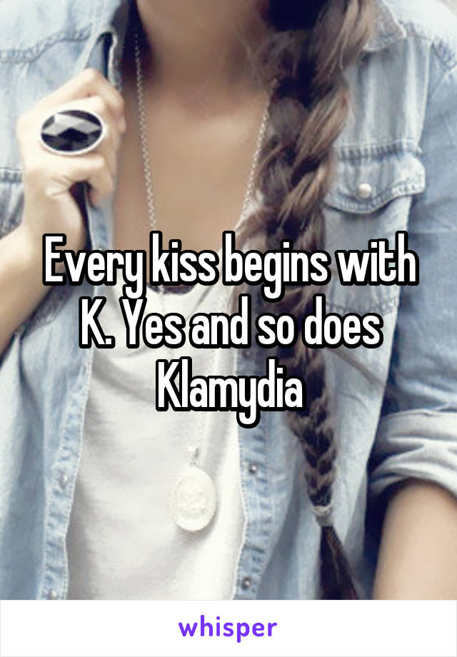 Every kiss begins with K. Yes and so does Klamydia