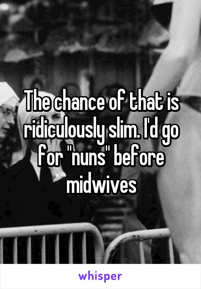 The chance of that is ridiculously slim. I'd go for "nuns" before midwives