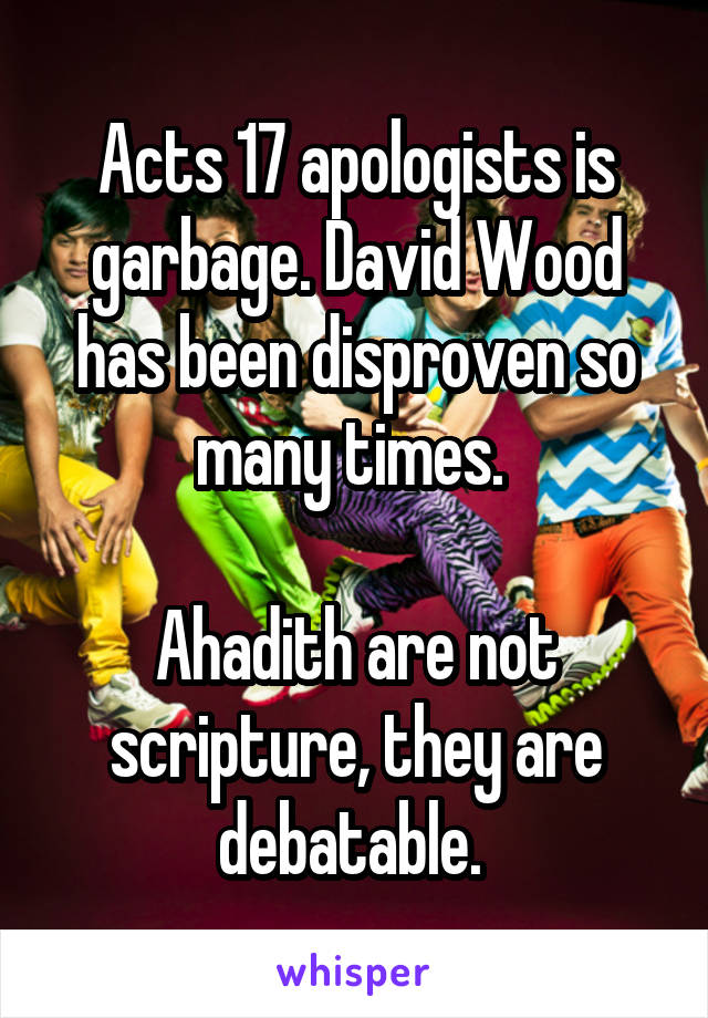 Acts 17 apologists is garbage. David Wood has been disproven so many times. 

Ahadith are not scripture, they are debatable. 