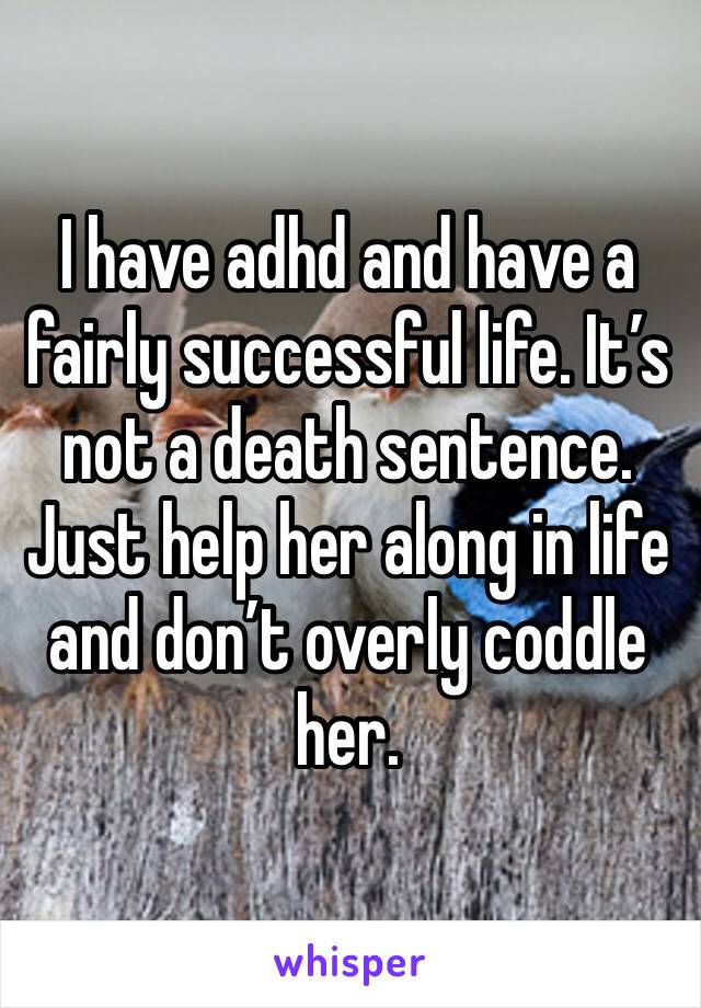 I have adhd and have a fairly successful life. It’s not a death sentence. Just help her along in life and don’t overly coddle her. 