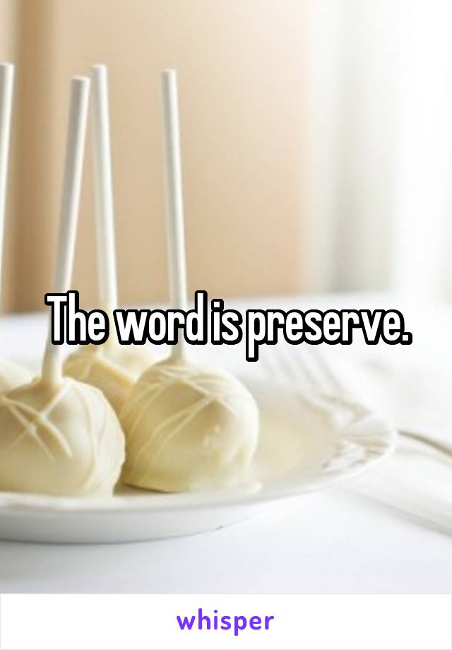 The word is preserve.
