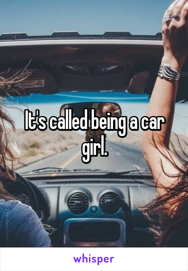 It's called being a car girl.