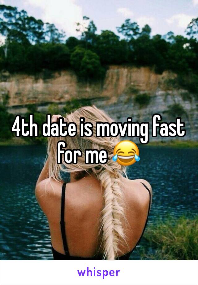 4th date is moving fast for me 😂