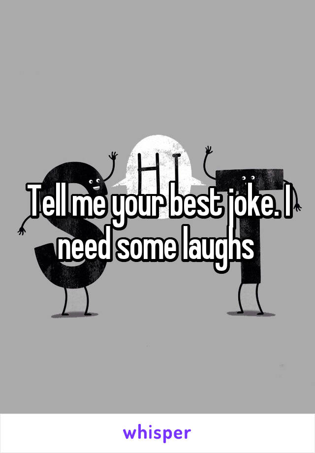 Tell me your best joke. I need some laughs 