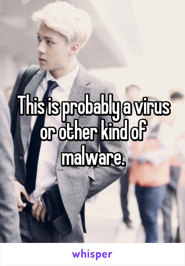 This is probably a virus or other kind of malware.