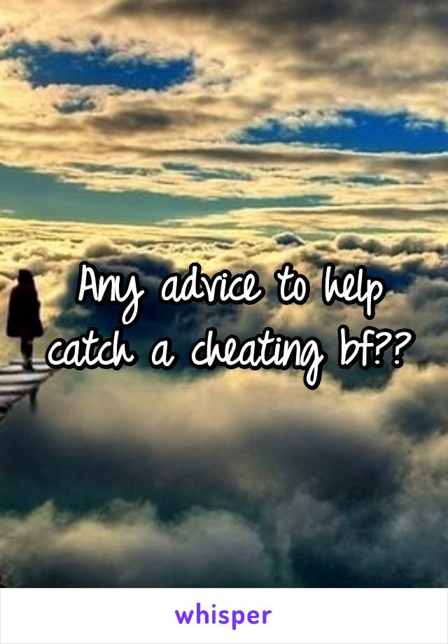 Any advice to help catch a cheating bf??